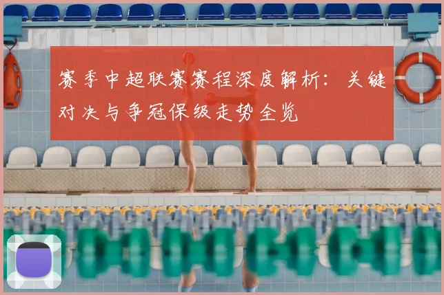 赛季中超联赛赛程深度解析：关键对决与争冠保级走势全览