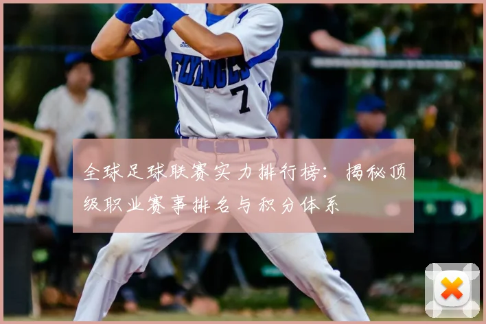 全球足球联赛实力排行榜：揭秘顶级职业赛事排名与积分体系