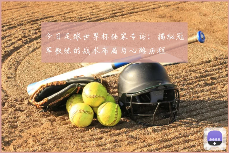 今日足球世界杯独家专访：揭秘冠军教练的战术布局与心路历程