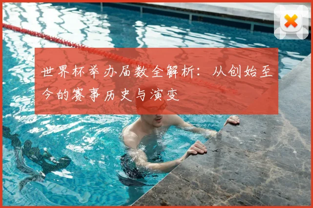 世界杯举办届数全解析：从创始至今的赛事历史与演变