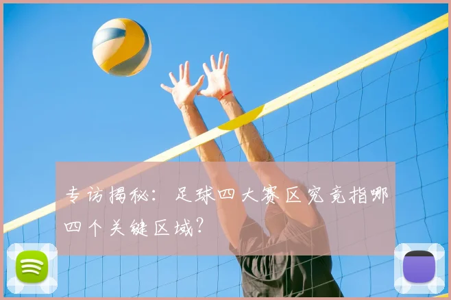 专访揭秘：足球四大赛区究竟指哪四个关键区域？