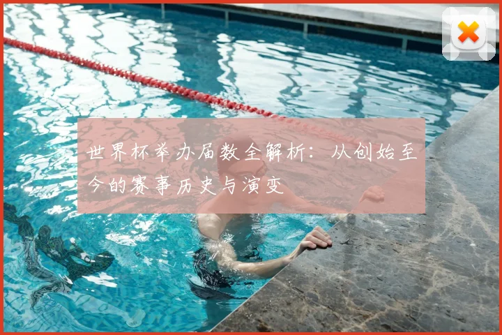 世界杯举办届数全解析：从创始至今的赛事历史与演变
