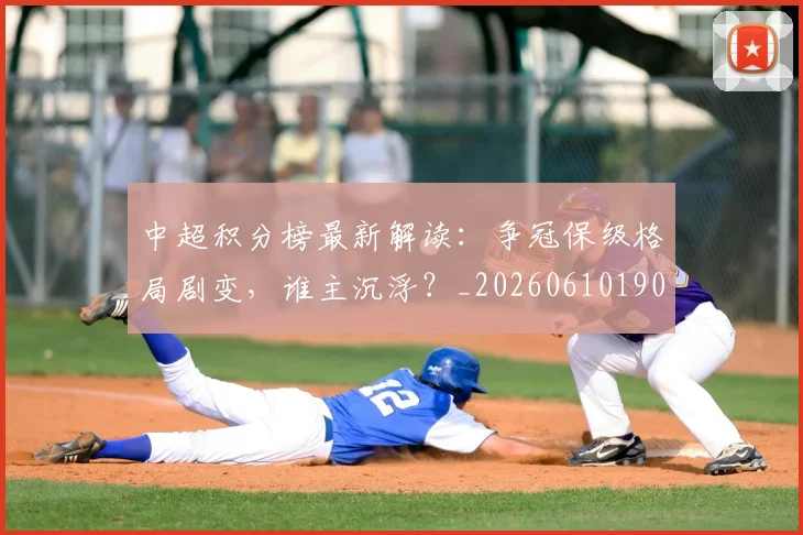 中超积分榜最新解读：争冠保级格局剧变，谁主沉浮？_20260610190450