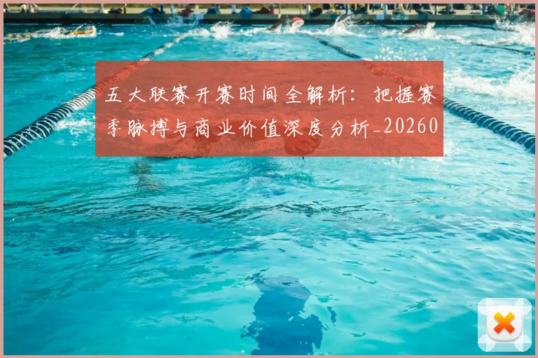 五大联赛开赛时间全解析：把握赛季脉搏与商业价值深度分析_20260611141215
