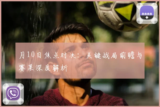 月10日焦点对决：关键战局前瞻与赛果深度解析