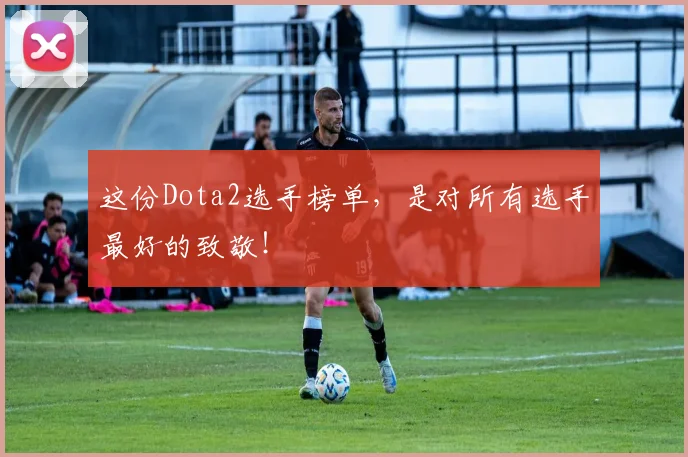 这份Dota2选手榜单，是对所有选手最好的致敬！