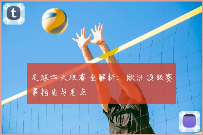 足球四大联赛全解析：欧洲顶级赛事指南与看点