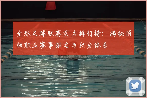 全球足球联赛实力排行榜：揭秘顶级职业赛事排名与积分体系