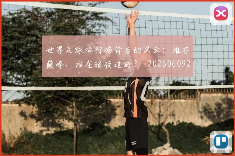 世界足球排行榜背后的风云：谁在巅峰，谁在暗夜追赶？_20260609201437