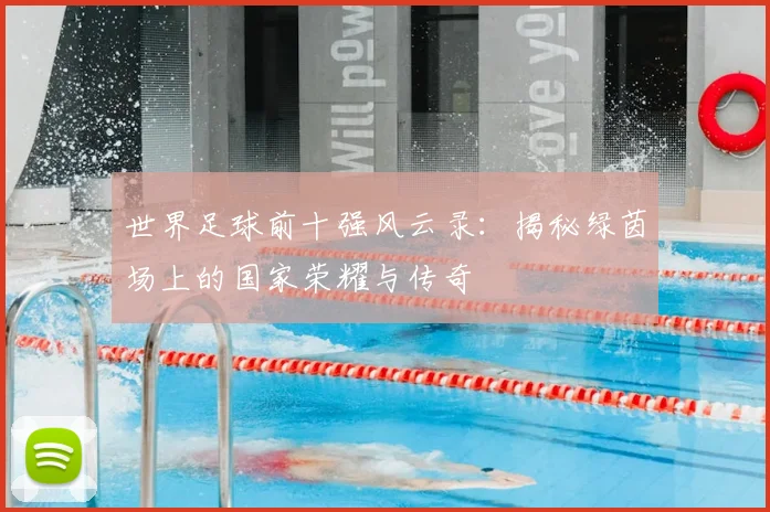 世界足球前十强风云录：揭秘绿茵场上的国家荣耀与传奇