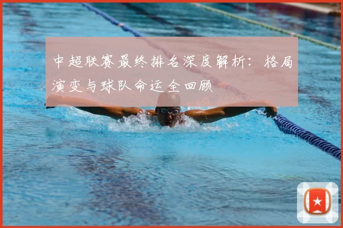 中超联赛最终排名深度解析：格局演变与球队命运全回顾