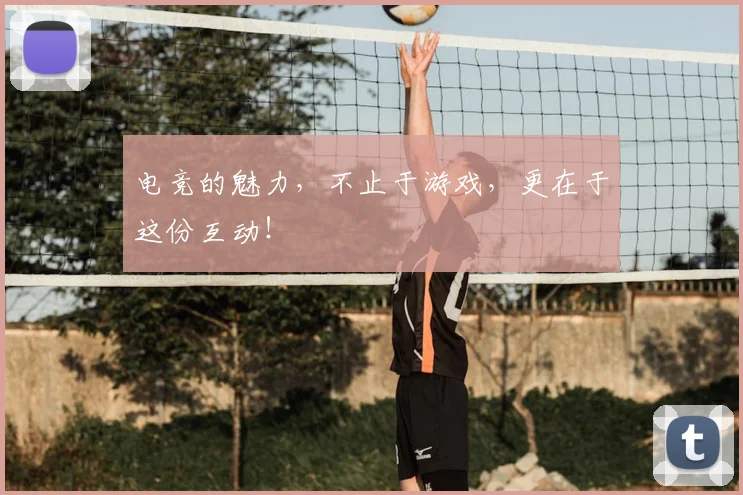 电竞的魅力，不止于游戏，更在于这份互动！