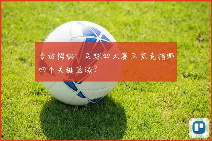 专访揭秘：足球四大赛区究竟指哪四个关键区域？